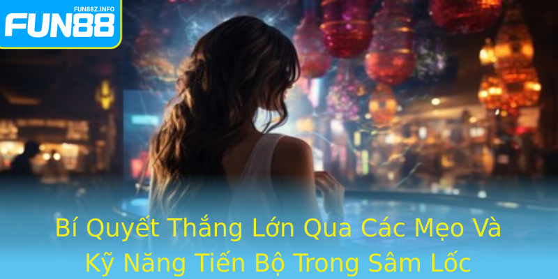 Bí Quyết Thắng Lớn Qua Các Mẹo Và Kỹ Năng Tiến Bộ Trong Sâm Lốc