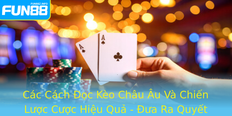 Các Cách Đọc Kèo Châu Âu Và Chiến Lược Cược Hiệu Quả - Đưa Ra Quyết Định Chính Xác