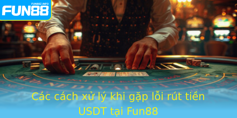 Các cách xử lý khi gặp lỗi rút tiền USDT tại Fun88 Các cách xử lý khi gặp lỗi rút tiền USDT tại Fun88