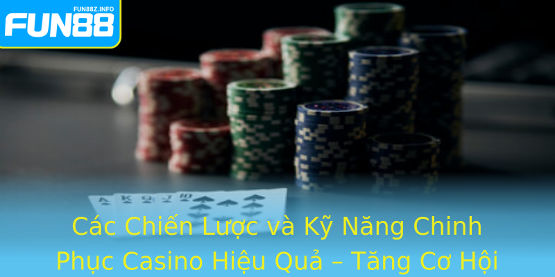 Các Chiến Lược và Kỹ Năng Chinh Phục Casino Hiệu Quả – Tăng Cơ Hội Thắng Lớn