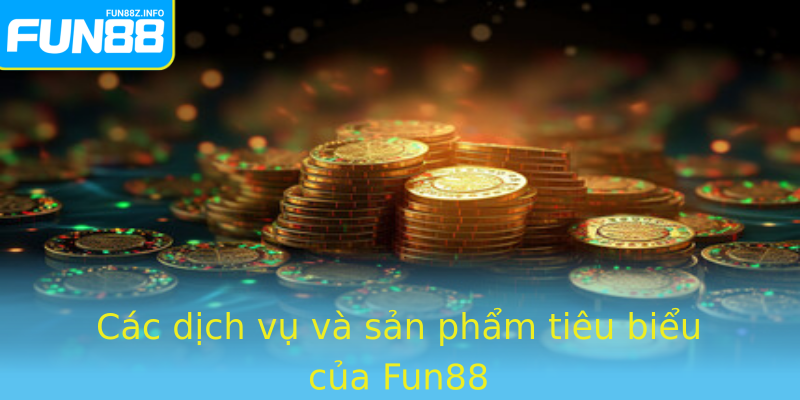 Các dịch vụ và sản phẩm tiêu biểu của Fun88
