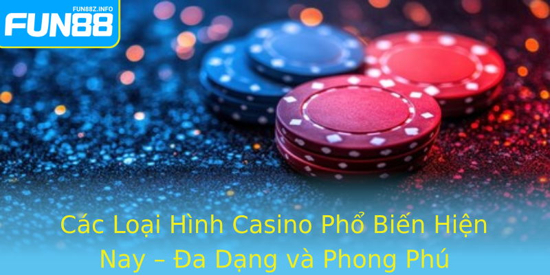 Các Loại Hình Casino Phổ Biến Hiện Nay – Đa Dạng và Phong Phú