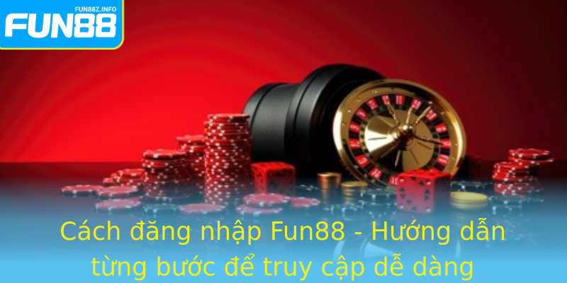 Cách đăng nhập Fun88 - Hướng dẫn từng bước để truy cập dễ dàng