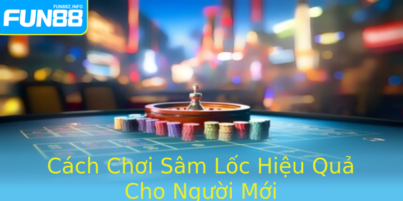 Cách Chơi Sâm Lốc Hiệu Quả Cho Người Mới
