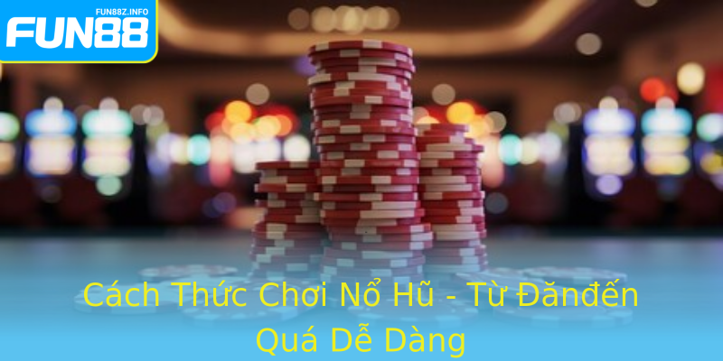 Cách Thức Chơi Nổ Hũ - Từ Đănđến Quá Dễ Dàng