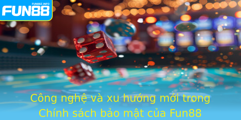 Công nghệ và xu hướng mới trong Chính sách bảo mật của Fun88