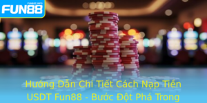 Huong Dan Chi Tiet Cach Nap Tien Usdt Fun88 Buoc Ot Pha Trong Giao Dich Oi Thuong