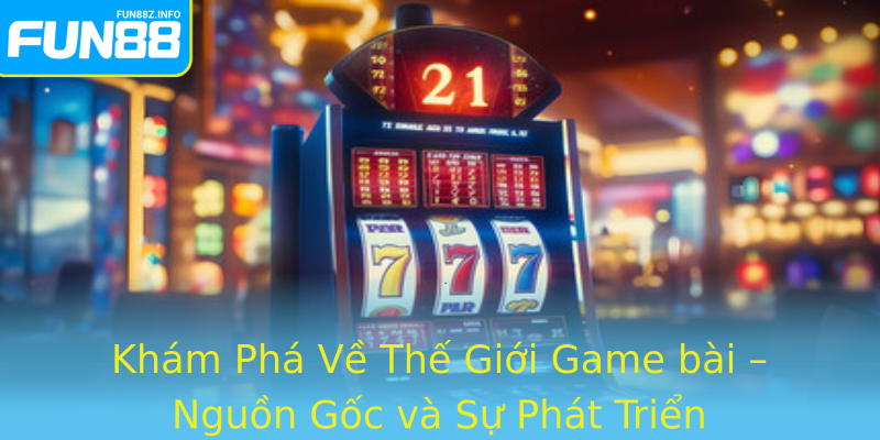 Khám Phá Về Thế Giới Game bài – Nguồn Gốc và Sự Phát Triển Khám Phá Về Thế Giới Game bài – Nguồn Gốc và Sự Phát Triển