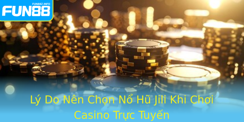Lý Do Nên Chọn Nổ Hũ Jili Khi Chơi Casino Trực Tuyến