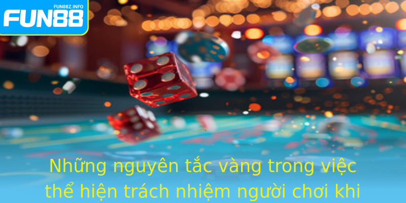 Những nguyên tắc vàng trong việc thể hiện trách nhiệm người chơi khi tham gia Fun88