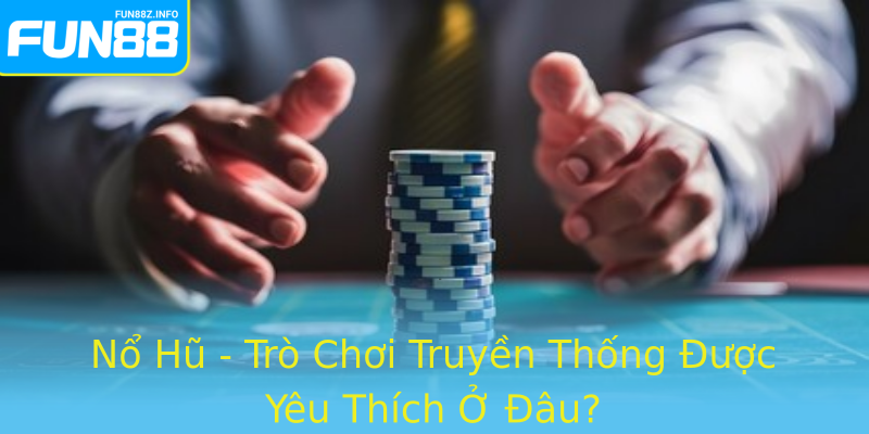 Nổ Hũ - Trò Chơi Truyền Thống Được Yêu Thích Ở Đâu?