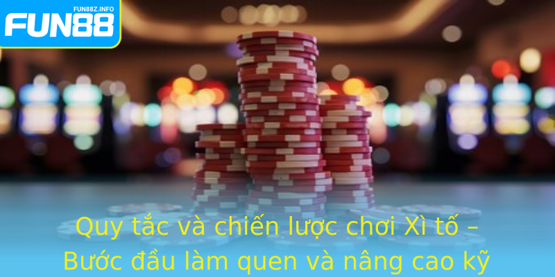 Quy tắc và chiến lược chơi Xì tố – Bước đầu làm quen và nâng cao kỹ năng