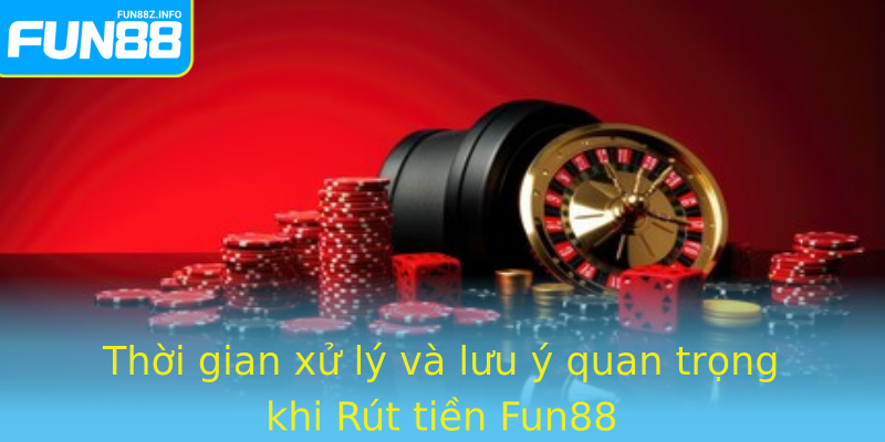 Thời gian xử lý và lưu ý quan trọng khi Rút tiền Fun88